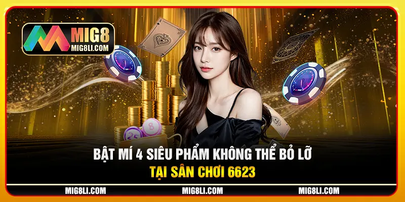 Bật mí 4 siêu phẩm không thể bỏ lỡ tại sân chơi 6623 Bật mí 4 siêu phẩm không thể bỏ lỡ tại sân chơi 6623
