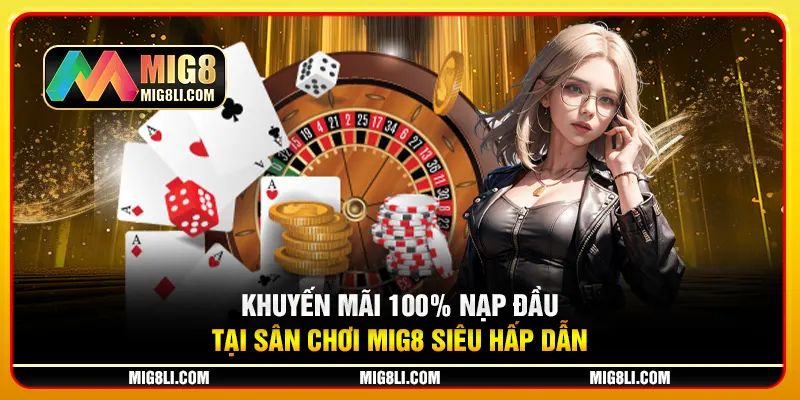 Khuyến Mãi 100% Nạp Đầu Tại Sân Chơi Mig8 Siêu Hấp Dẫn