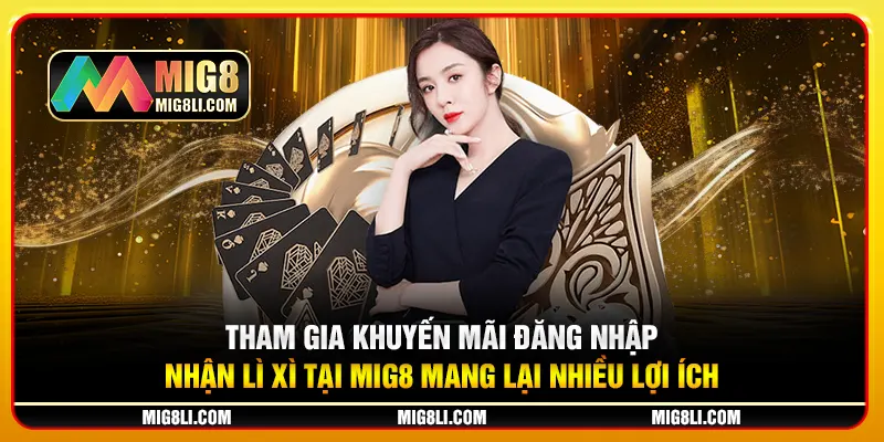Tham gia khuyến mãi đăng nhập nhận lì xì tại Mig8 mang lại nhiều lợi ích