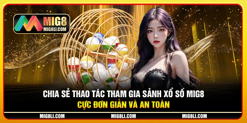 Chia sẻ thao tác tham gia sảnh xổ số Mig8 cực đơn giản và an toà Chia sẻ thao tác tham gia sảnh xổ số Mig8 cực đơn giản và an toà