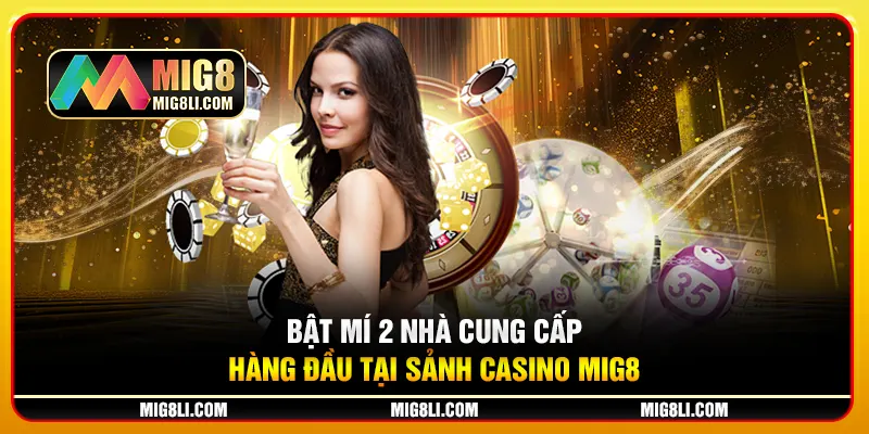 Bật mí 2 nhà cung cấp hàng đầu tại sảnh Casino Mig8 Bật mí 2 nhà cung cấp hàng đầu tại sảnh Casino Mig8