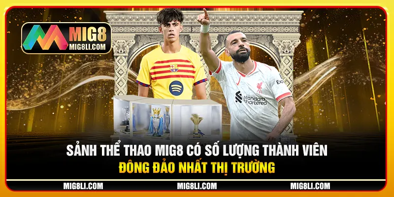 Sảnh thể thao Mig8 có số lượng thành viên đông đảo nhất thị trường Sảnh thể thao Mig8 có số lượng thành viên đông đảo nhất thị trường