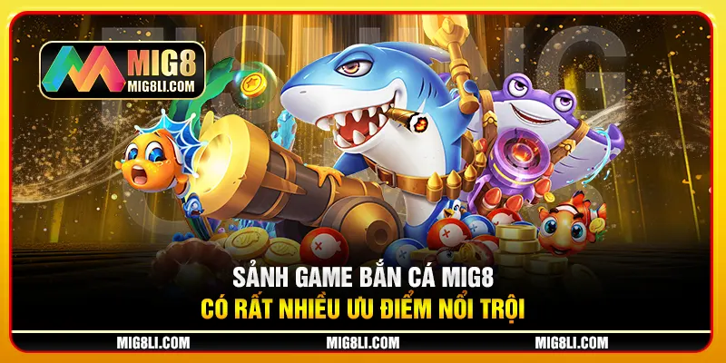 Sảnh game bắn cá Mig8 có rất nhiều ưu điểm nổi trội Sảnh game bắn cá Mig8 có rất nhiều ưu điểm nổi trội