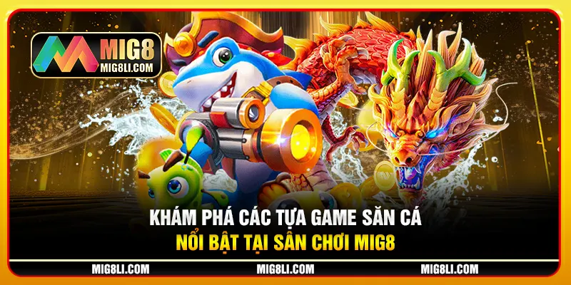 Khám phá các tựa game săn cá nổi bật tại sân chơi Mig8 Khám phá các tựa game săn cá nổi bật tại sân chơi Mig8